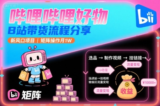 哔哩哔哩好物,B站带货流程分享,新风口项目,矩阵操作月1W-幽忧帮