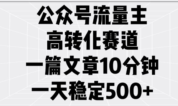 公众号流量主高转化赛道，一篇文章10分钟，一天稳定5张-忧忧资源网