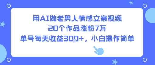 用AI做老男人情感文案视频,20个作品涨粉7W,单号每天收益3张+,小白操作简单-幽忧帮