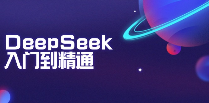 （14164期）DeepSeek入门到精通：掌握文本生成、知识推理与编程辅助，提升AI应用能力-忧忧资源网