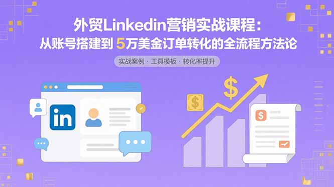 外贸LinkedIn营销实战课程:从账号搭建到5万美金订单转化的全流程方法论-幽忧帮