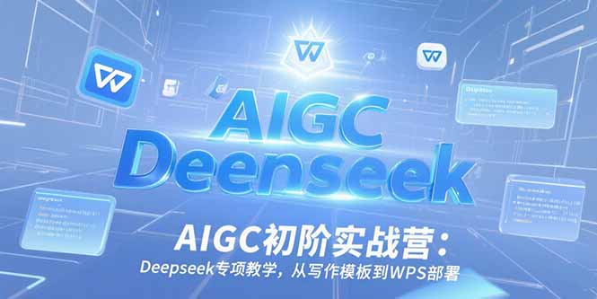 AIGC初阶实战营:Deepseek专项教学,从写作模板到WPS部署-幽忧帮