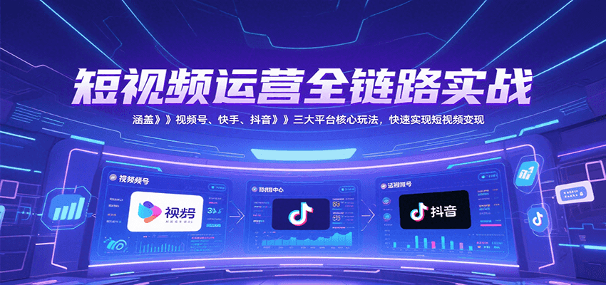 短视频运营全链路实战,涵盖视频号、快手、抖音三大平台核心玩法,快速实现变现!-幽忧帮