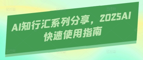 AI知行汇系列分享,2025AI快速使用指南-幽忧帮