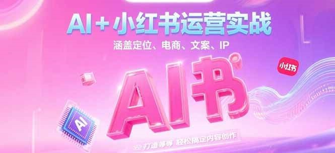 AI+小红书运营实战,涵盖定位、电商、文案、IP 打造等,轻松搞定内容创作-幽忧帮