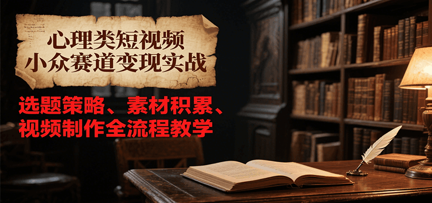 心理类短视频小众赛道变现实战,选题策略、素材积累、视频制作全流程教学-幽忧帮