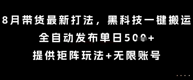 8月带货最新打法,黑科技一键搬运,全自动发布单日5张+,提供矩阵玩法+无限账号【揭秘】-幽忧帮