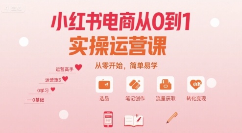 小红书电商从0到1实操运营课,从零开始,简单易学-幽忧帮