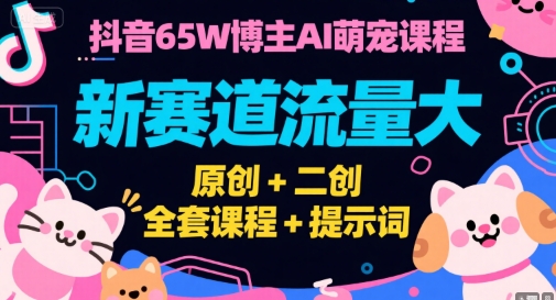 抖音65W博主AI萌宠课程,新赛道流量大,原创+二创,全套课程+提示词-幽忧帮