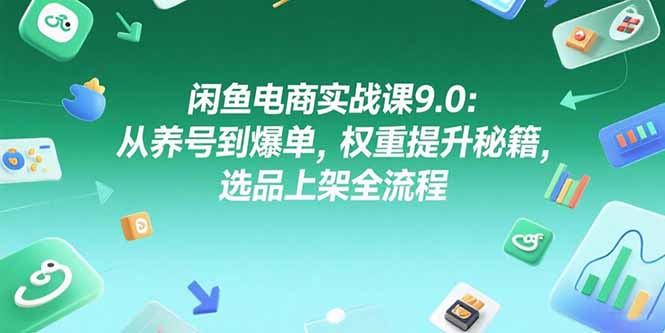 闲鱼电商实战课9.0:从养号到爆单,权重提升秘籍,选品上架全流程-幽忧帮