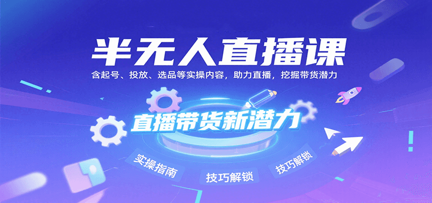 半无人直播课:含起号、投放、选品等实操内容,挖掘直播带货潜力(更新8月)-幽忧帮