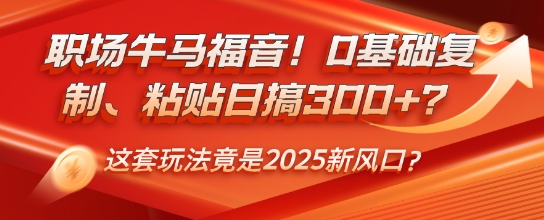 职场牛马福音!0基础复制、粘贴日搞3张?这套玩法竟是2025新风口?-幽忧帮