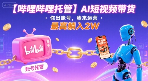 【哔哩哔哩托管】AI短视频带货,你出账号,我来运营,最高躺入2W【揭秘】-幽忧帮