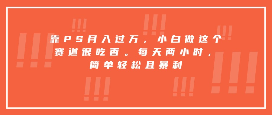 靠PS月入过万,小白做这个赛道很吃香。每天两小时,简单轻松且暴利-幽忧帮