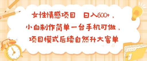 女性情感项目 小白制作简单一台手机可做 项目模式后续自然升大客单 日入6张-幽忧帮