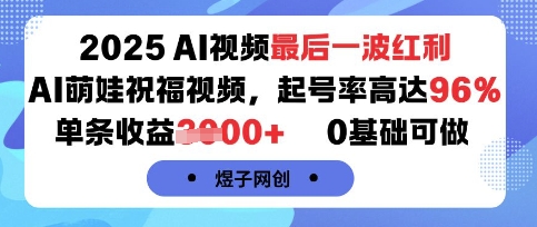 2025AI视频最后一波红利,AI萌娃祝福视频,起号率高达96%,单条收益1k+,0基础可做-幽忧帮