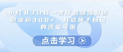 小红书3分钟一条作品精准引流创业粉300+,打造属于自己的流量帝国-幽忧帮