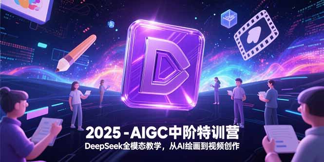 2025-AIGC中阶特训营,DeepSeek全模态教学,从AI绘画到视频创作-幽忧帮