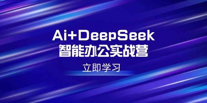 （14291期）Ai+DeepSeek智能办公实战营：解锁AI写作、设计、PPT等高薪技能-忧忧资源网