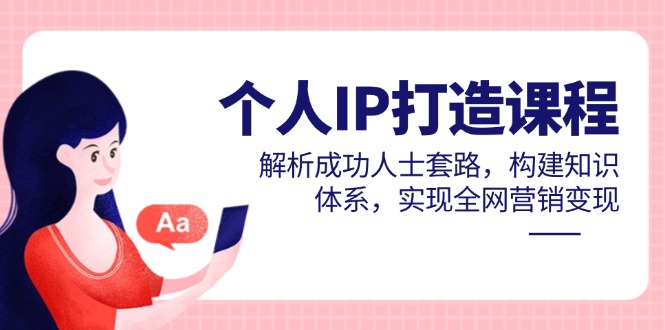 个人IP打造课程,解析成功人士套路,构建知识体系,实现全网营销变现-幽忧帮
