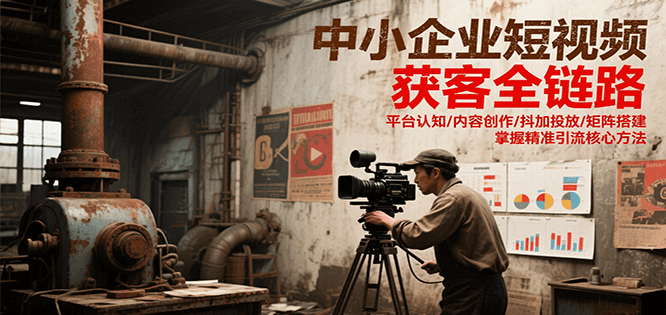 中小企业短视频获客全链路,平台认知/内容创作/抖加投放/矩阵搭建,精准引流核心方法-幽忧帮