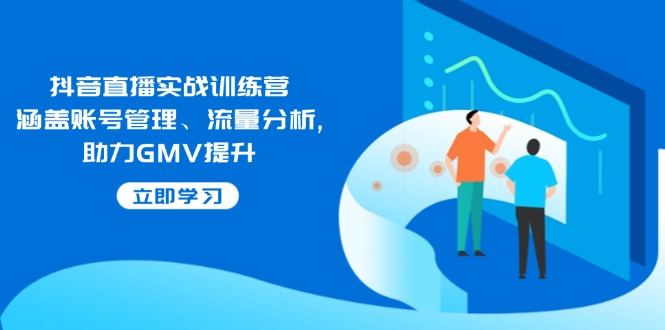 （14143期）抖音直播实战训练营：涵盖账号管理、流量分析, 助力GMV提升-忧忧资源网