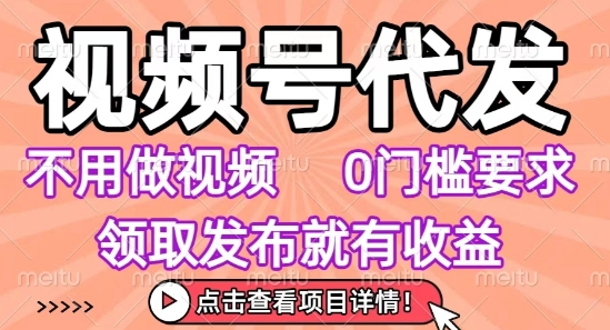 视频号代发,不用剪辑不用做视频,0门槛要求,领取发布就有收益,任务没有无上限,小白轻松上手【揭秘】-幽忧帮