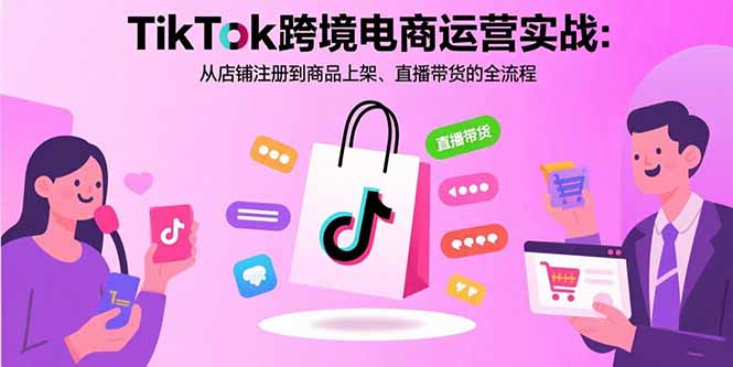 TikTok跨境电商运营实战:从店铺注册到商品上架、直播带货的全流程-幽忧帮
