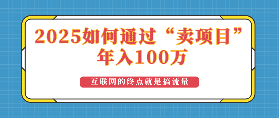 （14181期）2025年如何通过“卖项目”实现100万收益：最具潜力的盈利模式解析-忧忧资源网