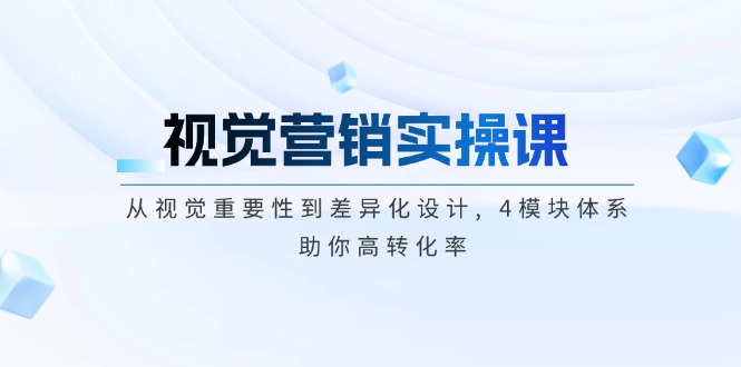 （14146期）视觉营销实操课, 从视觉重要性到差异化设计, 4模块体系, 助你高转化率-忧忧资源网