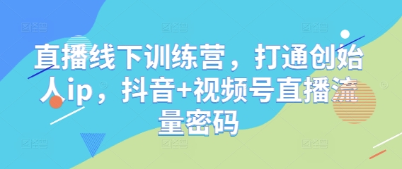 直播线下训练营,打通创始人ip,抖音+视频号直播流量密码-幽忧帮