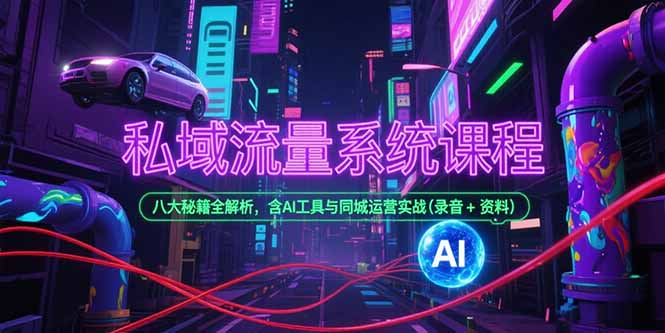 私域流量系统课程,八大秘籍全解析,含AI工具与同城运营实战(录音+资料-幽忧帮