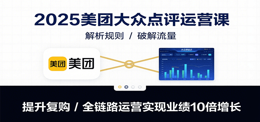 2025美团大众点评运营课:解析规则/破解流量/提升复购/全链路运营实现业绩10倍增长-幽忧帮