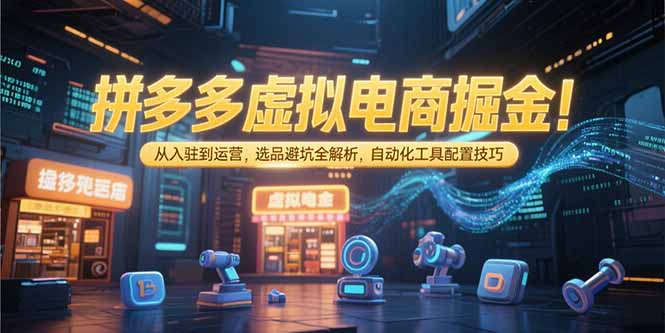 拼多多虚拟电商掘金:从入驻到运营,选品避坑全解析,自动化工具配置技巧-幽忧帮