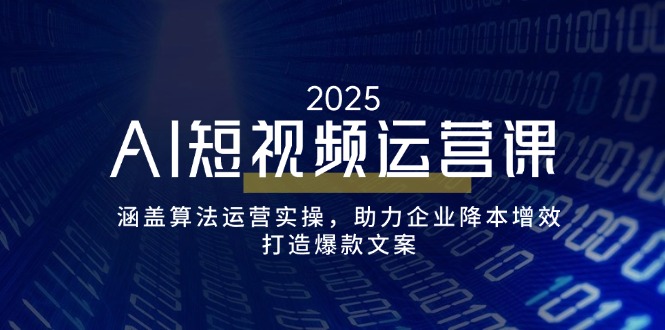 （14283期）AI短视频运营课，涵盖算法运营实操，助力企业降本增效，打造爆款文案-忧忧资源网