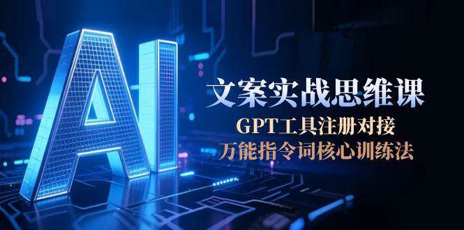 AI文案实战思维课,GPT工具注册对接,万能指令词核心训练法-幽忧帮