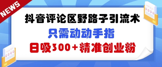 抖音评论区野路子引流术,只需动动手指,日吸300+精准创业粉-幽忧帮