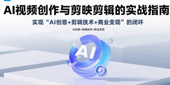 AI视频创作与剪映剪辑的实战指南,实现AI创意+剪辑技术+商业变现的闭环-幽忧帮
