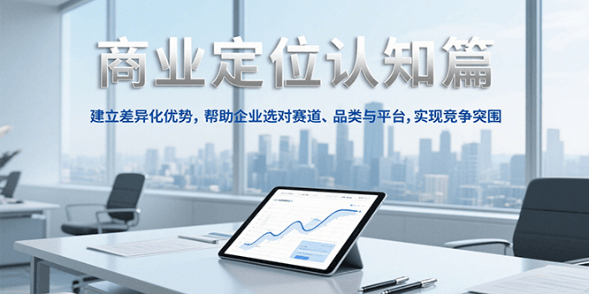 商业定位认知,建立差异化优势,帮助企业选对赛道、品类与平台,实现竞争突围-幽忧帮