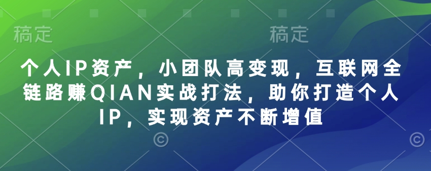个人IP资产,小团队高变现,互联网全链路赚QIAN实战打法,助你打造个人IP,实现资产不断增值-幽忧帮