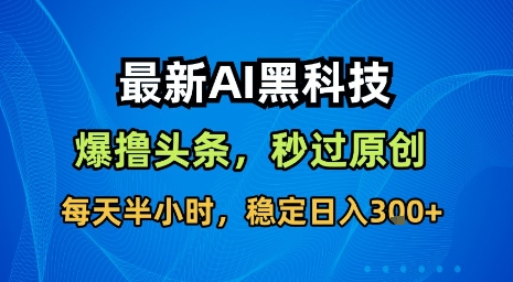 最新AI黑科技软件撸头条搬运,无需任何指令,秒过原创,每天半小时,稳定日入3张【揭秘】-幽忧帮