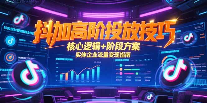 抖加高阶投放技巧,核心逻辑+阶段方案,实体企业流量变现指南-幽忧帮