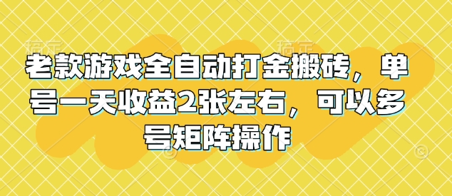 老款游戏全自动打金搬砖，单号一天收益2张左右，可以多号矩阵操作【揭秘】-忧忧资源网