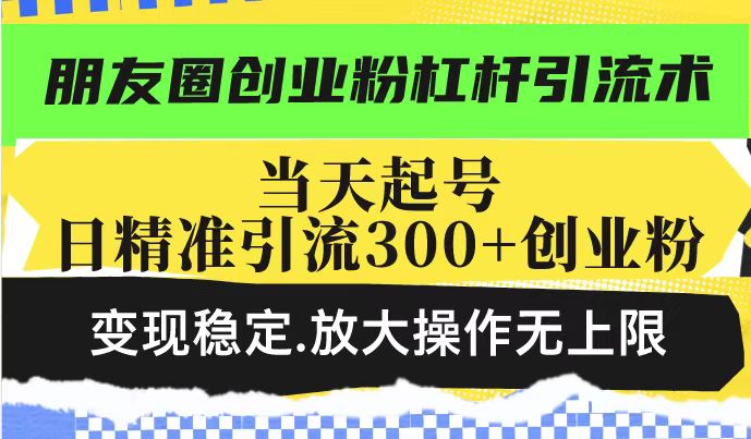 （14200期）朋友圈创业粉杠杆引流术，投产高轻松日引300+创业粉，变现稳定.放大操…-忧忧资源网