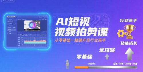 AI短视频拍剪课,全攻略到精通,带你从零基础一路飙升至行业高手-幽忧帮