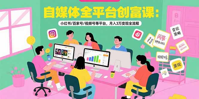 自媒体全平台创富课:小红书/百家号/视频号等平台,月入3万变现全流程-幽忧帮