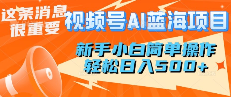 视频号AI蓝海项目，新手小白简单操作，轻松日入多张-忧忧资源网