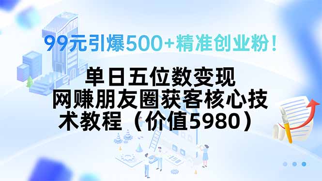 99元引爆500+精准创业粉!单日五位数变现,网赚朋友圈获客核心技术教程...-幽忧帮