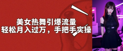 美女热舞引爆流量,轻松月入过W,手把手实操-幽忧帮