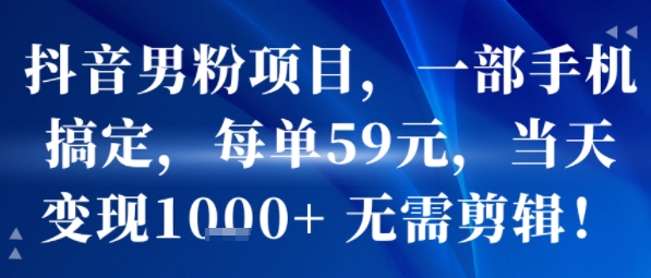 抖音男粉项目,一部手机搞定,每单59米,当天变现1k+ 无需剪辑-幽忧帮